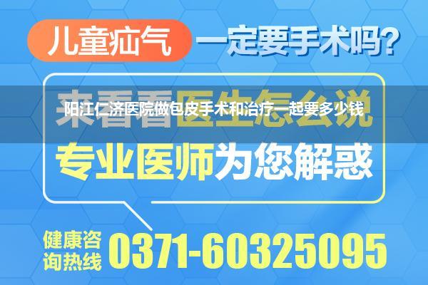 阳江仁济医院做包皮手术和治疗一起要多少钱